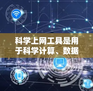 科学上网工具是用于科学计算、数据分析和在线教育的工具。以下是对这些工具的详细介绍和推荐