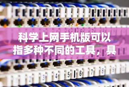 科学上网手机版可以指多种不同的工具，具体取决于你的需求。以下是一些可能的解决方案