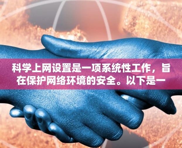 科学上网设置是一项系统性工作，旨在保护网络环境的安全。以下是一个详细且有条理的科学上网设置步骤指南