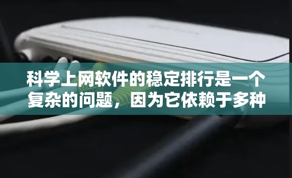 科学上网软件的稳定排行是一个复杂的问题，因为它依赖于多种因素，包括软件的稳定性评分、更新频率、安全性等。以下是一个综合的分析和排名建议