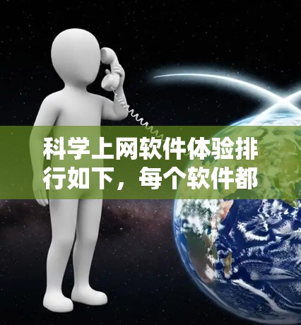 科学上网软件体验排行如下，每个软件都有其独特的特点和适用场景