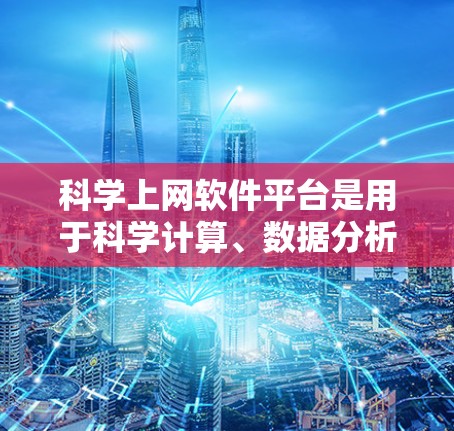 科学上网软件平台是用于科学计算、数据分析和教育的工具，涵盖了多种选择。以下是对这些软件的总结