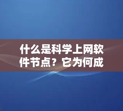 什么是科学上网软件节点？它为何成为网络发展的新引擎？