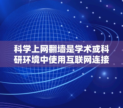 科学上网翻墙是学术或科研环境中使用互联网连接到另一端服务器的技术，通常涉及自动或手动翻墙。以下是对科学上网翻墙的一些关键点和建议