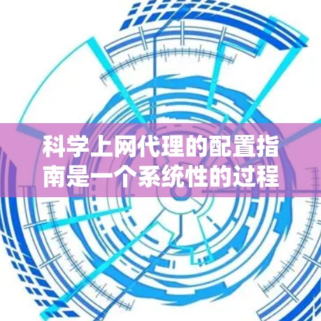 科学上网代理的配置指南是一个系统性的过程，旨在确保科学网站能够高效、安全地访问和处理科学数据。以下是一个详细的指南，涵盖了从选择网站到管理安全措施的各个方面